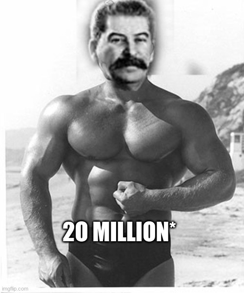 Buff Stalin | 2O MILLION* | image tagged in buff stalin | made w/ Imgflip meme maker