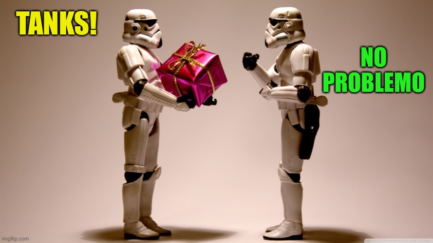 Stormtrooper gift | TANKS! NO PROBLEMO | image tagged in stormtrooper gift | made w/ Imgflip meme maker