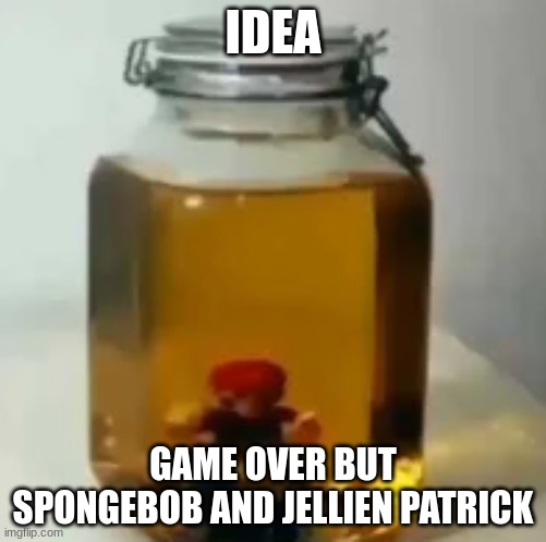 jarate mario | IDEA; GAME OVER BUT SPONGEBOB AND JELLIEN PATRICK | image tagged in jarate mario | made w/ Imgflip meme maker