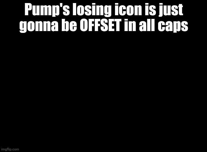 I actually rant about offset when losing IRL | Pump's losing icon is just gonna be OFFSET in all caps | image tagged in blank black,fnf | made w/ Imgflip meme maker