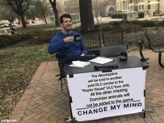 Change My Mind Meme | The Atrociraptors will be sold in another paid DLC similar to the "Raptor Squad" DLC from JWE. All the other missing Dominion animals will not be added to the game. | image tagged in memes,change my mind | made w/ Imgflip meme maker