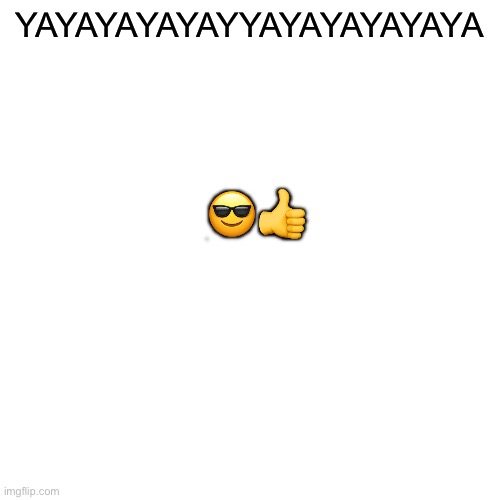 Blank Transparent Square Meme | YAYAYAYAYAYYAYAYAYAYAYA ?? | image tagged in memes,blank transparent square | made w/ Imgflip meme maker