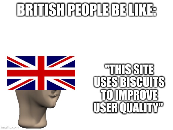 ?? | BRITISH PEOPLE BE LIKE:; "THIS SITE USES BISCUITS TO IMPROVE USER QUALITY" | image tagged in blank white template | made w/ Imgflip meme maker