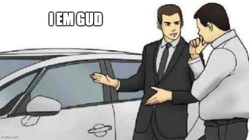 Car Salesman Slaps Roof Of Car Meme | I EM GUD | image tagged in memes,car salesman slaps roof of car | made w/ Imgflip meme maker