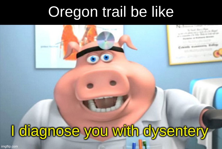 I Diagnose You With Dead | Oregon trail be like; I diagnose you with dysentery | image tagged in i diagnose you with dead | made w/ Imgflip meme maker
