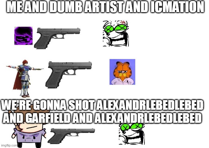 Dick |  ME AND DUMB ARTIST AND ICMATION; WE'RE GONNA SHOT ALEXANDRLEBEDLEBED AND GARFIELD AND ALEXANDRLEBEDLEBED | image tagged in mr krabs money | made w/ Imgflip meme maker