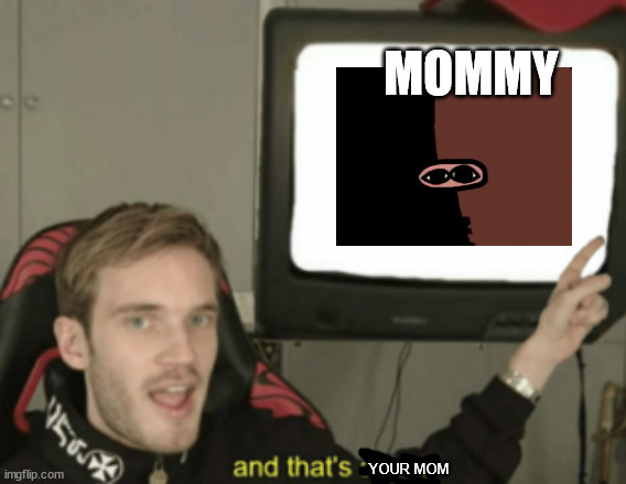 and that's a fact | MOMMY; YOUR MOM | image tagged in and that's a fact | made w/ Imgflip meme maker