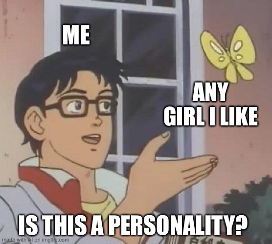 Is This A Pigeon | ME; ANY GIRL I LIKE; IS THIS A PERSONALITY? | image tagged in memes,is this a pigeon | made w/ Imgflip meme maker