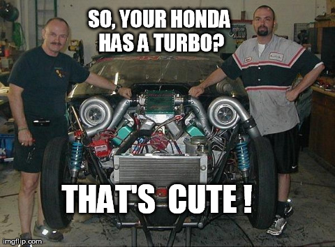So, your honda has a turbo?  That's Cute | SO, YOUR HONDA HAS A TURBO? THAT'S  CUTE ! | image tagged in memes,funny,cars,turbo,honda,race car | made w/ Imgflip meme maker