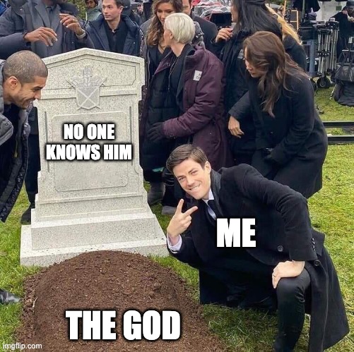 Guy posing in front of grave | NO ONE KNOWS HIM; ME; THE GOD | image tagged in guy posing in front of grave | made w/ Imgflip meme maker
