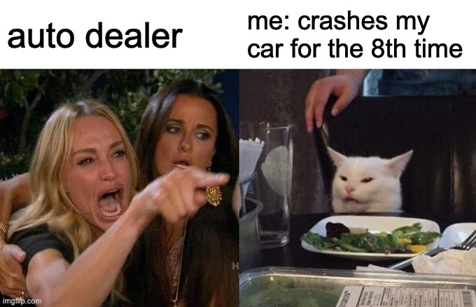 auto dealer | auto dealer; me: crashes my car for the 8th time | image tagged in memes,woman yelling at cat | made w/ Imgflip meme maker