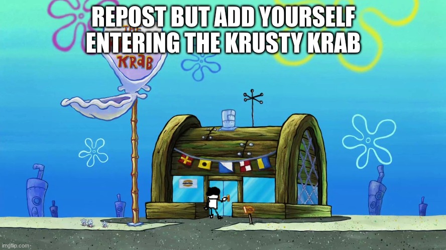 REPOST BUT ADD YOURSELF ENTERING THE KRUSTY KRAB | made w/ Imgflip meme maker