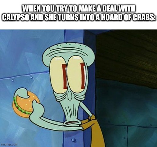 I just watched the 3rd p.o.t.c. | WHEN YOU TRY TO MAKE A DEAL WITH CALYPSO AND SHE TURNS INTO A HOARD OF CRABS: | image tagged in oh shit squidward | made w/ Imgflip meme maker