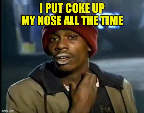 Y'all Got Any More Of That Meme | I PUT COKE UP MY NOSE ALL THE TIME | image tagged in memes,y'all got any more of that | made w/ Imgflip meme maker