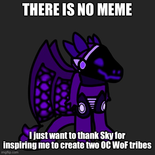 THERE IS NO MEME; I just want to thank Sky for inspiring me to create two OC WoF tribes | made w/ Imgflip meme maker