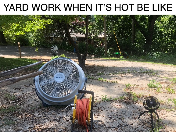 It hot | YARD WORK WHEN IT’S HOT BE LIKE | image tagged in fan | made w/ Imgflip meme maker