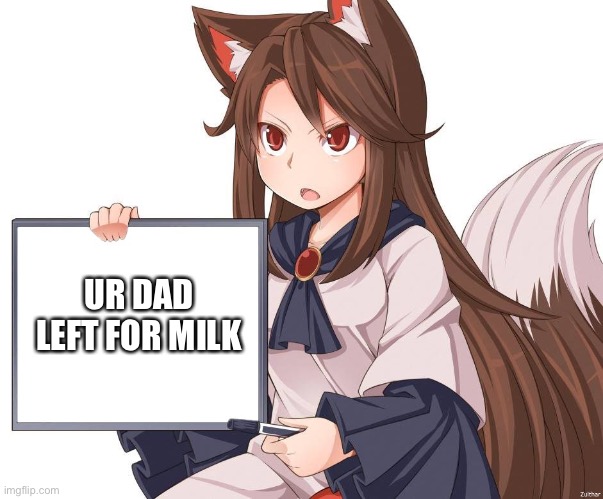Ur dad left for milk | UR DAD LEFT FOR MILK | image tagged in anime kitsune fox girl nekomimi whiteboard,left for milk,dad left | made w/ Imgflip meme maker