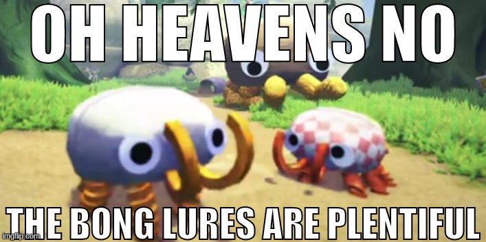 OH HEAVENS NO; THE BONG LURES ARE PLENTIFUL | made w/ Imgflip meme maker