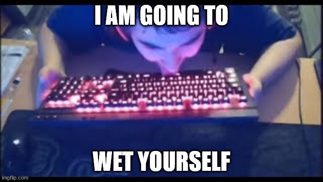 Kurumi licking his keyboard | I AM GOING TO WET YOURSELF | image tagged in kurumi licking his keyboard | made w/ Imgflip meme maker