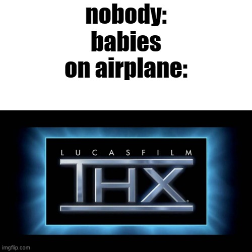 lol | nobody:; babies on airplane: | image tagged in thx logo | made w/ Imgflip meme maker