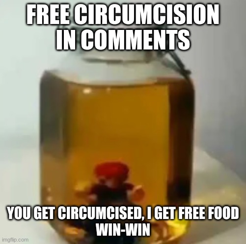 jarate mario | FREE CIRCUMCISION IN COMMENTS; YOU GET CIRCUMCISED, I GET FREE FOOD
WIN-WIN | image tagged in jarate mario | made w/ Imgflip meme maker