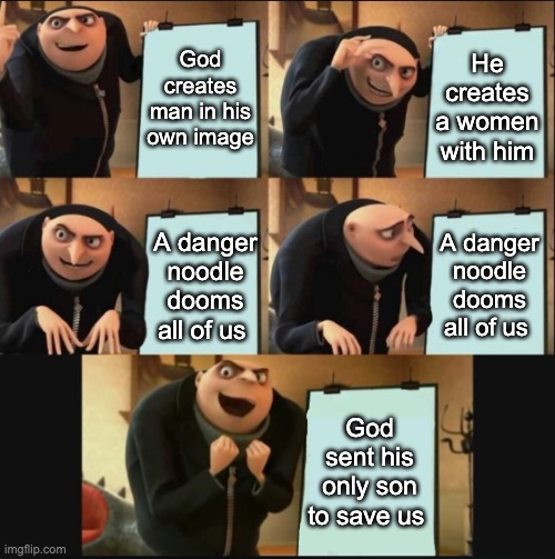 Jesus is my king | God creates man in his own image; He creates a women with him; A danger noodle dooms all of us; A danger noodle dooms all of us; God sent his only son to save us | image tagged in 5 panel gru meme | made w/ Imgflip meme maker