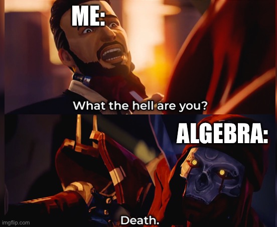 Title | ME:; ALGEBRA: | image tagged in what the hell are you death,algebra | made w/ Imgflip meme maker