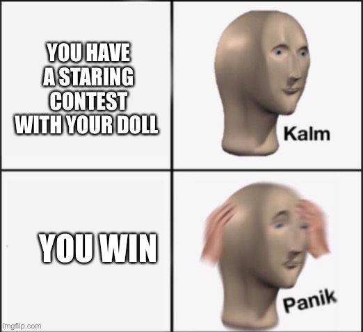 kalm panik | YOU HAVE A STARING CONTEST WITH YOUR DOLL; YOU WIN | image tagged in kalm panik | made w/ Imgflip meme maker