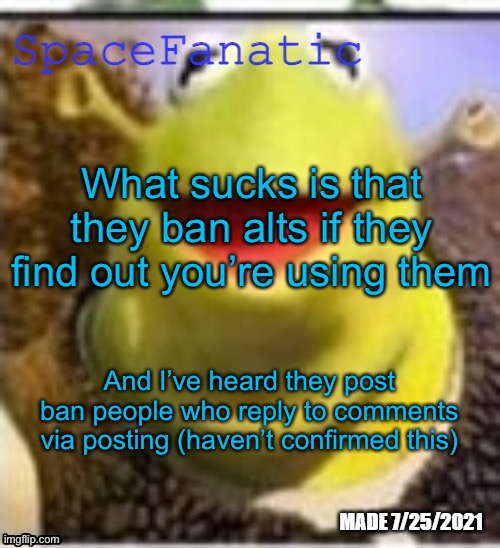 Ye Olde Announcements | What sucks is that they ban alts if they find out you’re using them; And I’ve heard they post ban people who reply to comments via posting (haven’t confirmed this) | image tagged in spacefanatic announcement temp | made w/ Imgflip meme maker