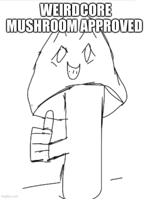 WEIRDCORE MUSHROOM APPROVED | made w/ Imgflip meme maker