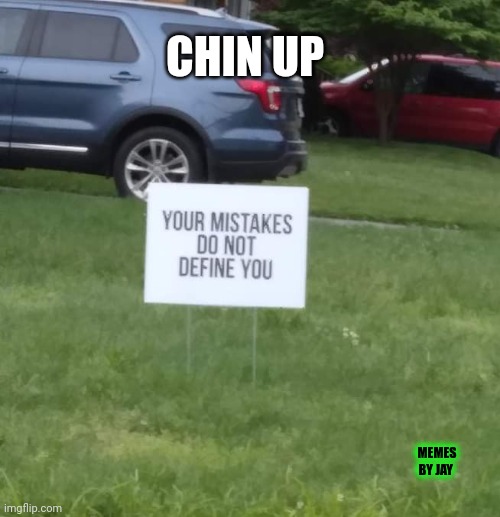 Lessons Learned | CHIN UP; MEMES BY JAY | image tagged in positive thinking,self esteem,love live | made w/ Imgflip meme maker