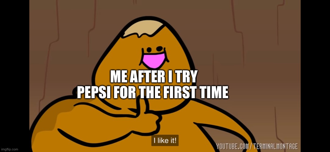 P e p s i | ME AFTER I TRY PEPSI FOR THE FIRST TIME | image tagged in pepto bismol goron i like it | made w/ Imgflip meme maker