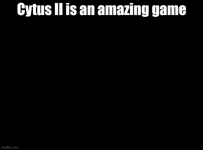 Definitely check it out mobile users | Cytus II is an amazing game | image tagged in blank black,cytus ii | made w/ Imgflip meme maker