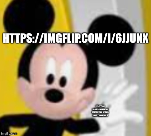 https://imgflip.com/i/6jjunx | HTTPS://IMGFLIP.COM/I/6JJUNX; *PSST* YOU SHOULD LOOK IN THE DESCRIPTION OF THIS POST! THANK YOU :) | image tagged in mickey mice | made w/ Imgflip meme maker