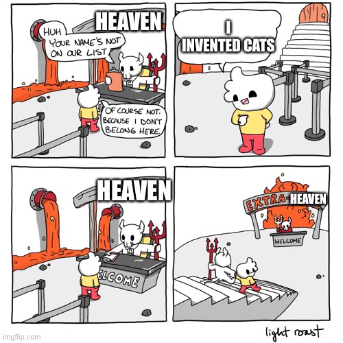 I love cats so much I could hold and squeeze and pet them for absolutely ever | I INVENTED CATS; HEAVEN; HEAVEN; HEAVEN | image tagged in extra-hell,cats | made w/ Imgflip meme maker