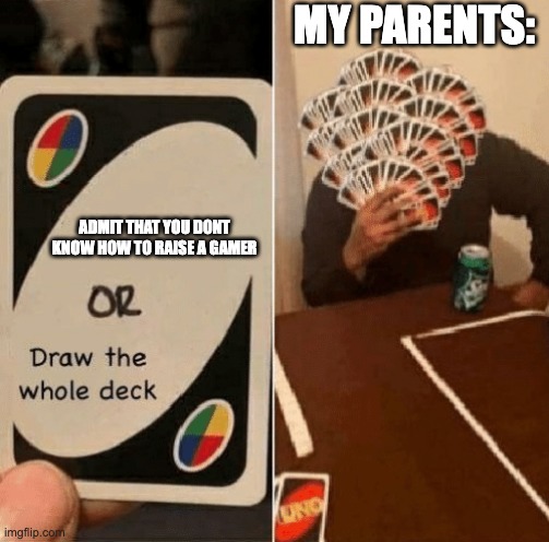 much true | MY PARENTS:; ADMIT THAT YOU DONT KNOW HOW TO RAISE A GAMER | image tagged in uno draw the whole deck | made w/ Imgflip meme maker