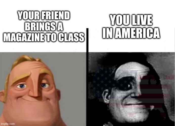 for his neutral special | YOU LIVE IN AMERICA; YOUR FRIEND BRINGS A MAGAZINE TO CLASS | image tagged in mr incredible becoming uncanny | made w/ Imgflip meme maker