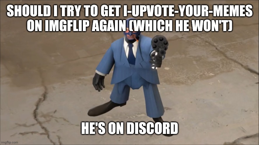 threat | SHOULD I TRY TO GET I-UPVOTE-YOUR-MEMES ON IMGFLIP AGAIN (WHICH HE WON'T); HE'S ON DISCORD | image tagged in threat | made w/ Imgflip meme maker
