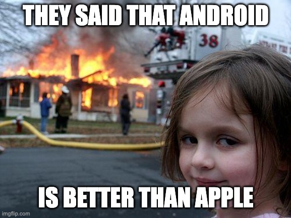 Apple better than android go brrrrrrrrrrrr | THEY SAID THAT ANDROID; IS BETTER THAN APPLE | image tagged in memes,disaster girl | made w/ Imgflip meme maker