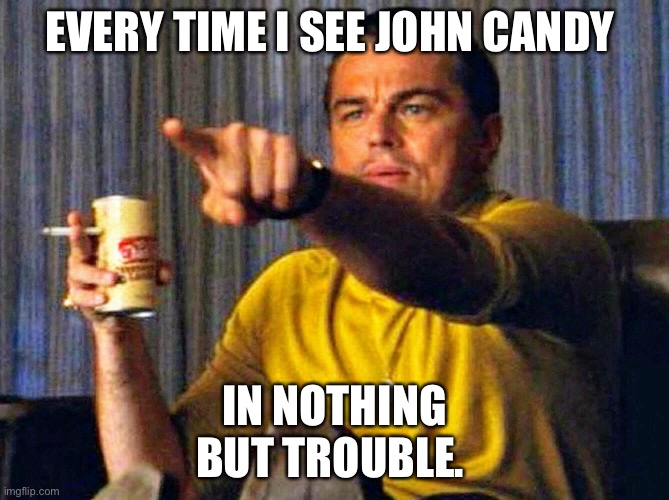 Leonardo Dicaprio pointing at tv | EVERY TIME I SEE JOHN CANDY; IN NOTHING BUT TROUBLE. | image tagged in leonardo dicaprio pointing at tv,john candy | made w/ Imgflip meme maker