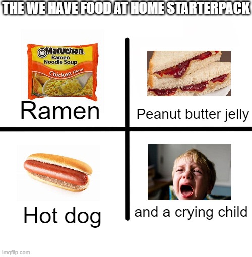 We have food at home, Timmy | THE WE HAVE FOOD AT HOME STARTERPACK; Ramen; Peanut butter jelly; and a crying child; Hot dog | image tagged in memes,blank starter pack,sad,food | made w/ Imgflip meme maker