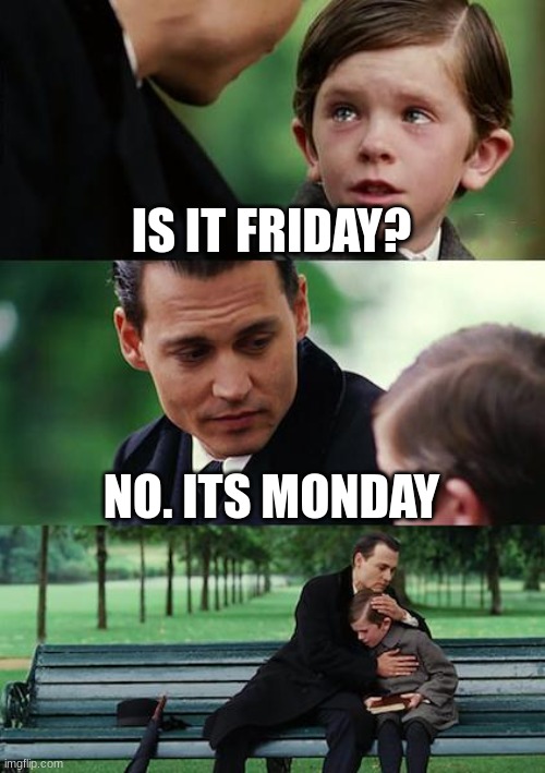 School life | IS IT FRIDAY? NO. ITS MONDAY | image tagged in memes,finding neverland | made w/ Imgflip meme maker