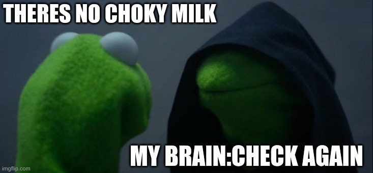 no milk? | THERES NO CHOKY MILK; MY BRAIN:CHECK AGAIN | image tagged in memes,evil kermit | made w/ Imgflip meme maker