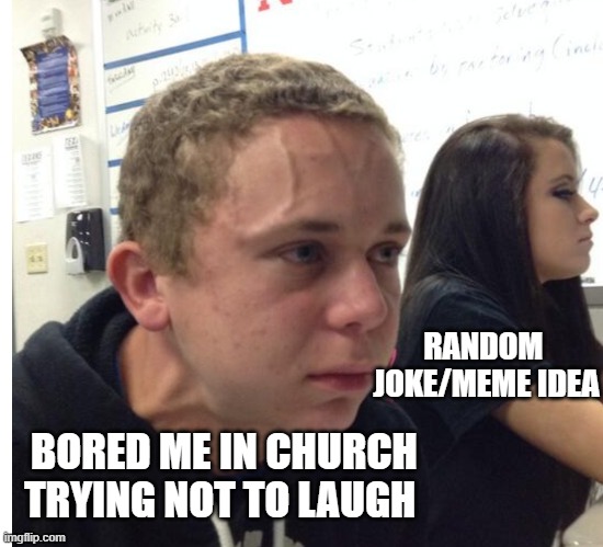 Neck vein guy |  RANDOM 
JOKE/MEME IDEA; BORED ME IN CHURCH TRYING NOT TO LAUGH | image tagged in neck vein guy | made w/ Imgflip meme maker