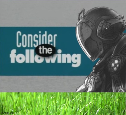 image tagged in consider the following bondrewd,grass is greener | made w/ Imgflip meme maker