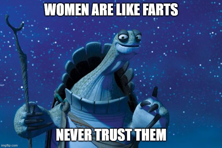 Master Oogway | WOMEN ARE LIKE FARTS; NEVER TRUST THEM | image tagged in master oogway | made w/ Imgflip meme maker