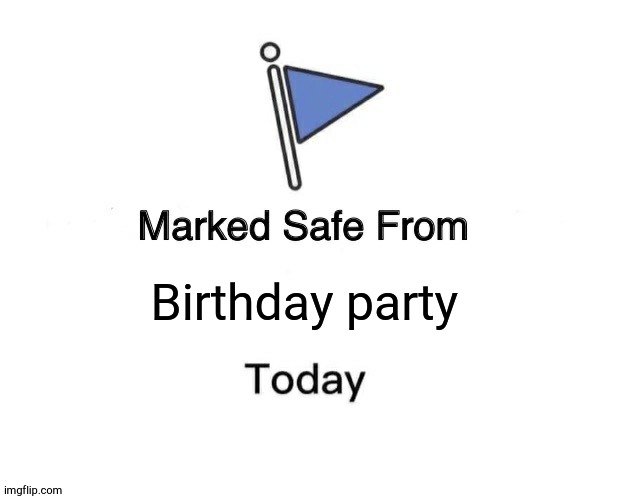 Marked Safe From Meme | Birthday party | image tagged in memes,marked safe from | made w/ Imgflip meme maker