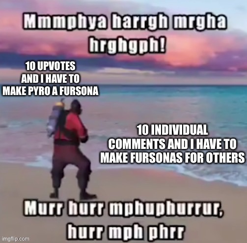 bored, will do tommorow | 10 UPVOTES AND I HAVE TO MAKE PYRO A FURSONA; 10 INDIVIDUAL COMMENTS AND I HAVE TO MAKE FURSONAS FOR OTHERS | image tagged in doggo temp by doggo wait what that s confusing | made w/ Imgflip meme maker