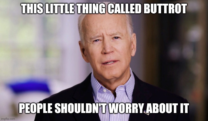 Joe Biden 2020 | THIS LITTLE THING CALLED BUTTROT; PEOPLE SHOULDN'T WORRY ABOUT IT | image tagged in joe biden 2020 | made w/ Imgflip meme maker
