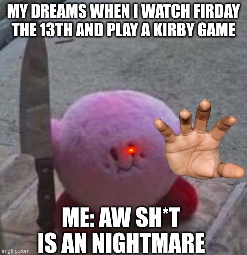 . | MY DREAMS WHEN I WATCH FIRDAY THE 13TH AND PLAY A KIRBY GAME; ME: AW SH*T IS AN NIGHTMARE | image tagged in creepy kirby | made w/ Imgflip meme maker